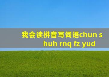 我会读拼音写词语chun shuh rnq fz yud